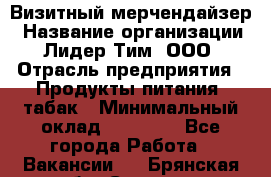 Визитный мерчендайзер › Название организации ­ Лидер Тим, ООО › Отрасль предприятия ­ Продукты питания, табак › Минимальный оклад ­ 25 100 - Все города Работа » Вакансии   . Брянская обл.,Сельцо г.